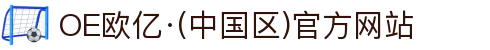 OE欧亿·(中国)官方平台